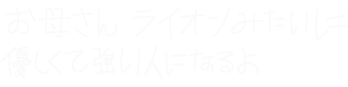 お母さん ライオンみたいに 優しくて強い人になるよ