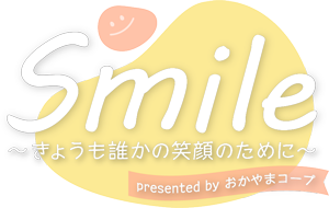 Smile ~きょうも誰かの笑顔のために~ presented by おかやまコープ