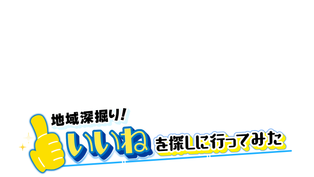 地域深掘り！いいねを探しに行ってみた